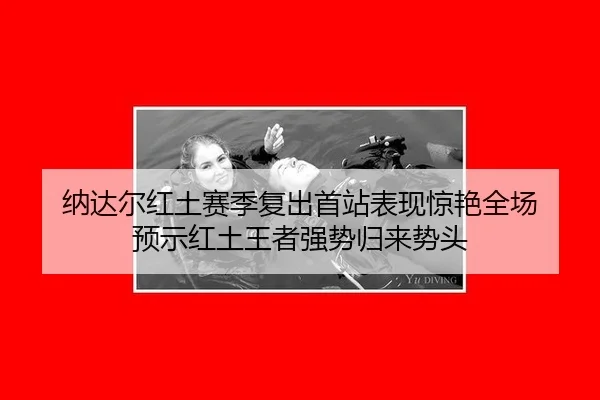 纳达尔红土赛季复出首站表现惊艳全场 预示红土王者强势归来势头