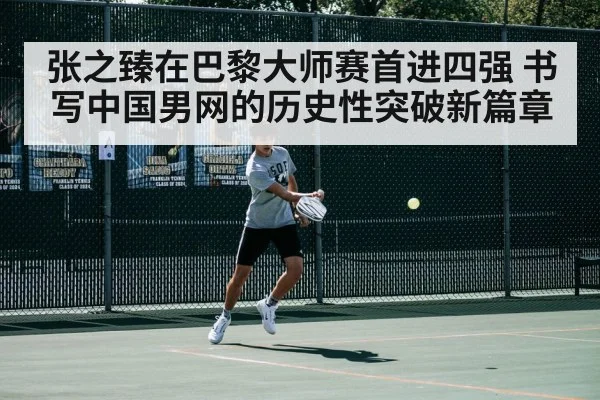 张之臻在巴黎大师赛首进四强 书写中国男网的历史性突破新篇章