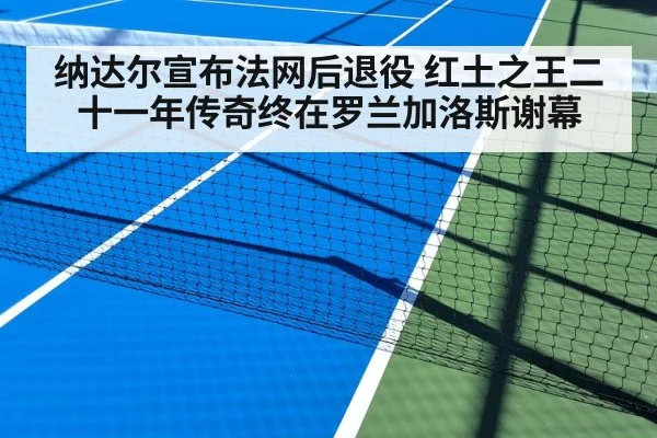 纳达尔宣布法网后退役 红土之王二十一年传奇终在罗兰加洛斯谢幕