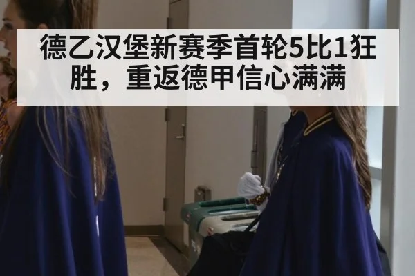 德乙汉堡新赛季首轮5比1狂胜,重返德甲信心满满
