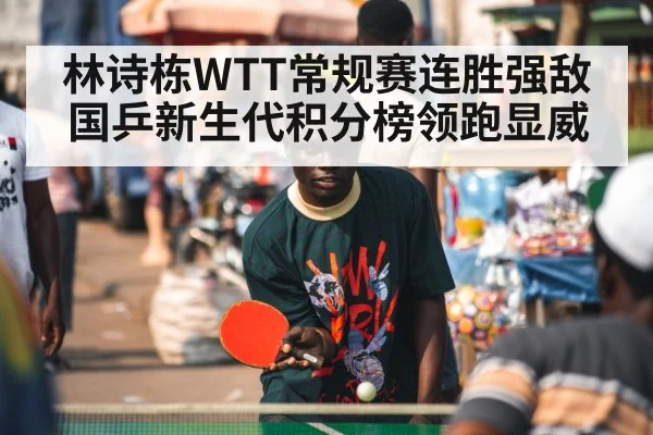 林诗栋WTT常规赛连胜强敌国乒新生代积分榜领跑显威