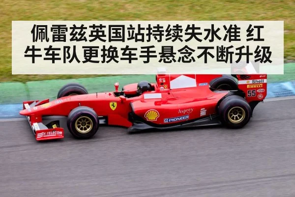 佩雷兹英国站持续失水准 红牛车队更换车手悬念不断升级