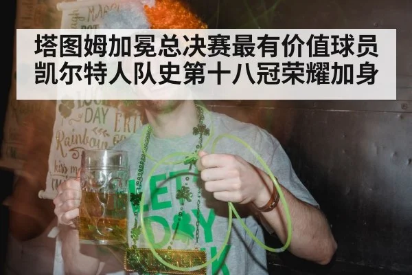塔图姆加冕总决赛最有价值球员凯尔特人队史第十八冠荣耀加身